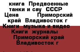 книга =Предвоенные танки и сау  СССР= › Цена ­ 200 - Приморский край, Владивосток г. Книги, музыка и видео » Книги, журналы   . Приморский край,Владивосток г.